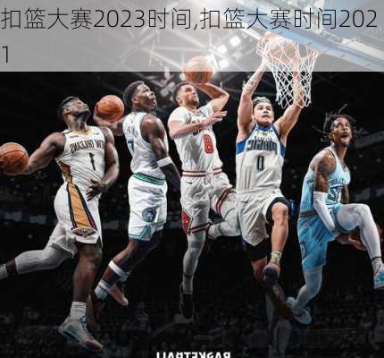 扣篮大赛2023时间,扣篮大赛时间2021