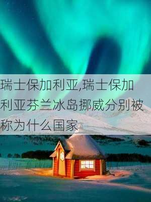 瑞士保加利亚,瑞士保加利亚芬兰冰岛挪威分别被称为什么国家