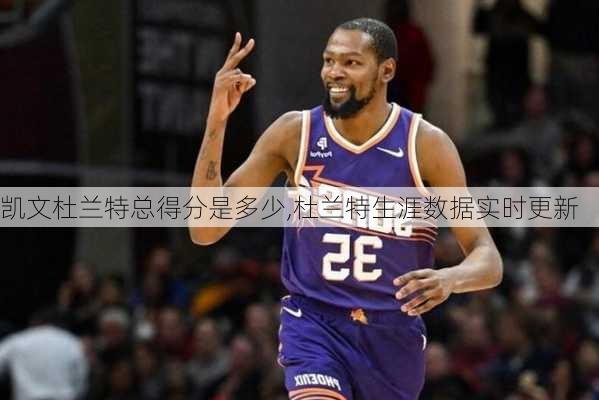 凯文杜兰特总得分是多少,杜兰特生涯数据实时更新