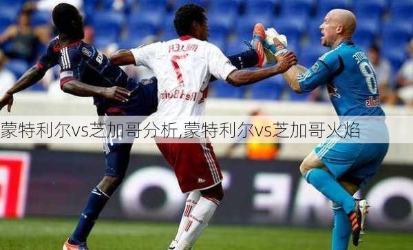 蒙特利尔vs芝加哥分析,蒙特利尔vs芝加哥火焰