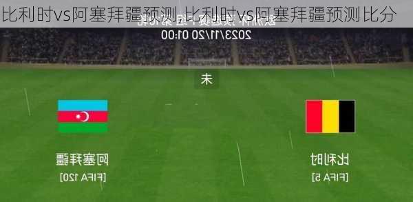 比利时vs阿塞拜疆预测,比利时vs阿塞拜疆预测比分