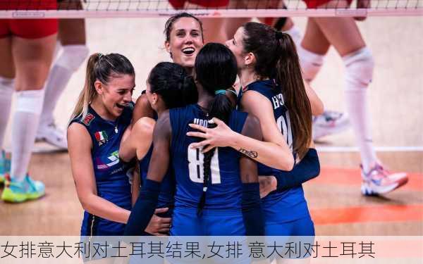 女排意大利对土耳其结果,女排 意大利对土耳其