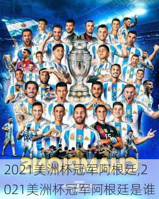 2021美洲杯冠军阿根廷,2021美洲杯冠军阿根廷是谁
