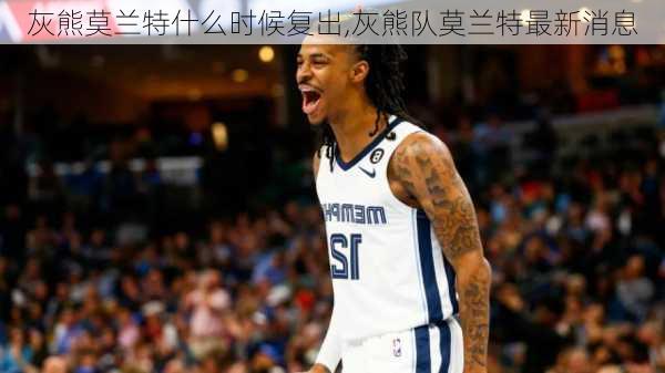 灰熊莫兰特什么时候复出,灰熊队莫兰特最新消息