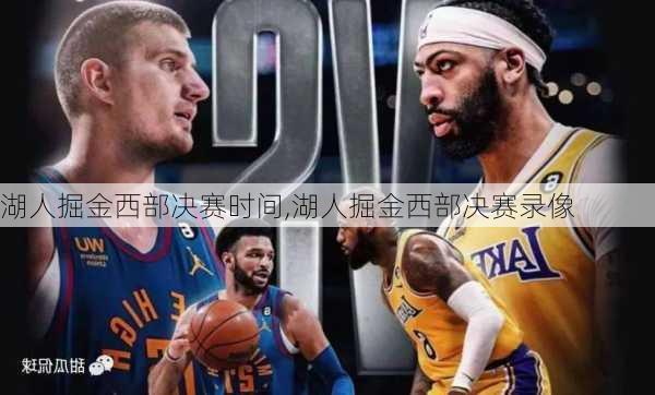 湖人掘金西部决赛时间,湖人掘金西部决赛录像