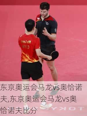 东京奥运会马龙vs奥恰诺夫,东京奥运会马龙vs奥恰诺夫比分