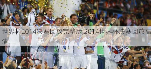世界杯2014决赛回放完整版,2014世界杯决赛回放高清