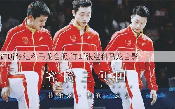 许昕张继科马龙合照,许昕张继科马龙合影