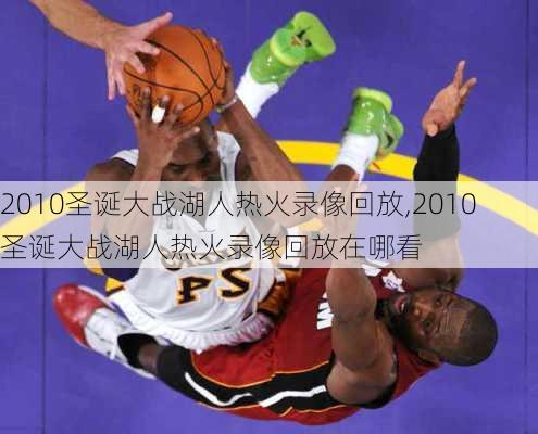 2010圣诞大战湖人热火录像回放,2010圣诞大战湖人热火录像回放在哪看
