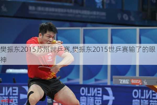 樊振东2015苏州世乒赛,樊振东2015世乒赛输了的眼神