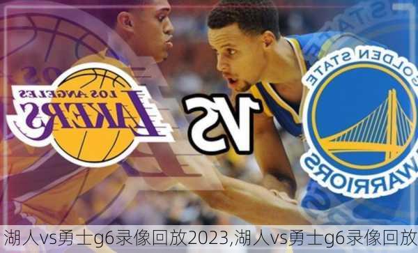 湖人vs勇士g6录像回放2023,湖人vs勇士g6录像回放