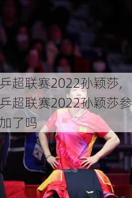 乒超联赛2022孙颖莎,乒超联赛2022孙颖莎参加了吗