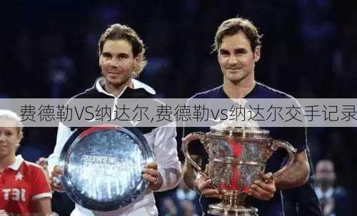费德勒VS纳达尔,费德勒vs纳达尔交手记录