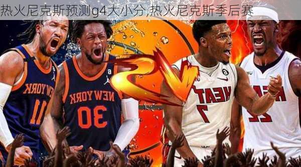 热火尼克斯预测g4大小分,热火尼克斯季后赛