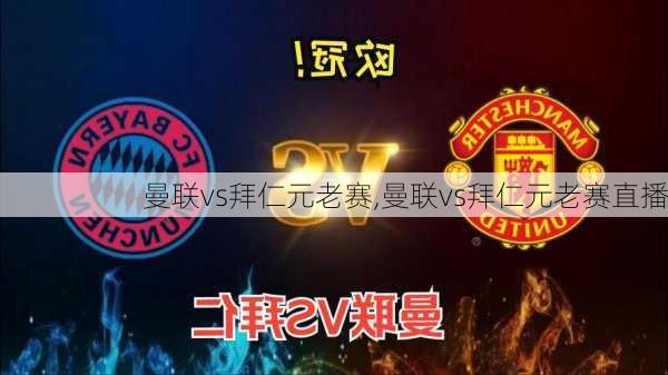 曼联vs拜仁元老赛,曼联vs拜仁元老赛直播