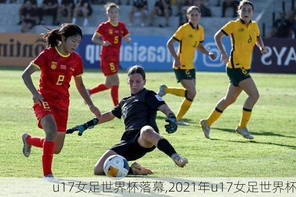 u17女足世界杯落幕,2021年u17女足世界杯