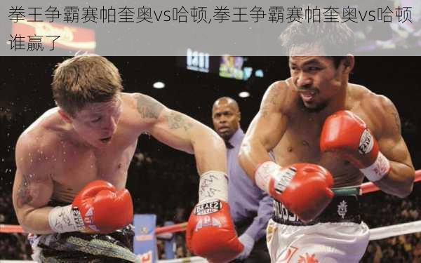 拳王争霸赛帕奎奥vs哈顿,拳王争霸赛帕奎奥vs哈顿谁赢了