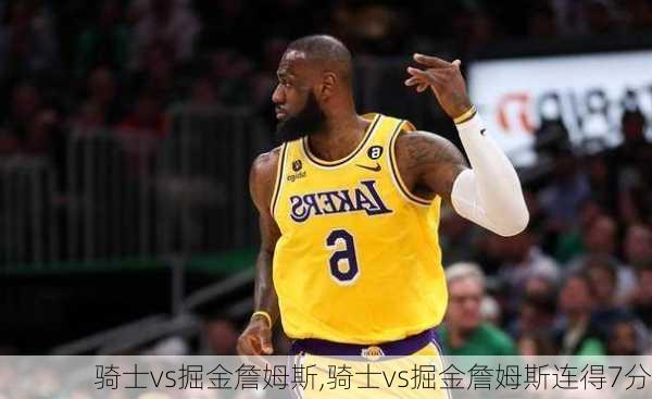 骑士vs掘金詹姆斯,骑士vs掘金詹姆斯连得7分