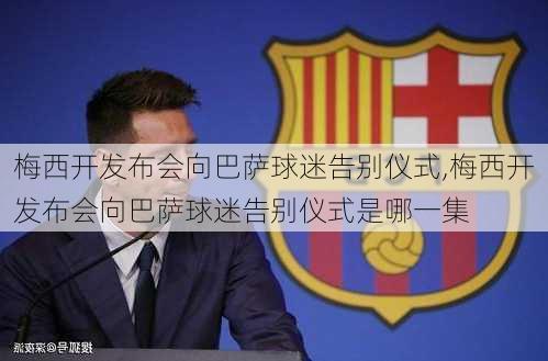 梅西开发布会向巴萨球迷告别仪式,梅西开发布会向巴萨球迷告别仪式是哪一集