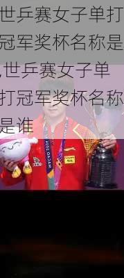 世乒赛女子单打冠军奖杯名称是,世乒赛女子单打冠军奖杯名称是谁