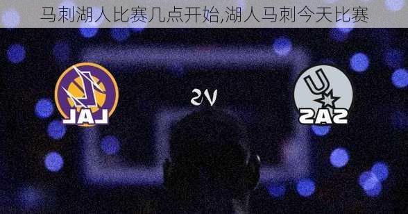 马刺湖人比赛几点开始,湖人马刺今天比赛