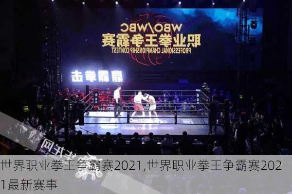 世界职业拳王争霸赛2021,世界职业拳王争霸赛2021最新赛事
