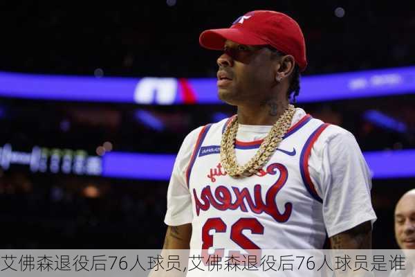 艾佛森退役后76人球员,艾佛森退役后76人球员是谁