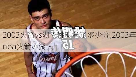 2003火箭vs湖人姚明拿了多少分,2003年nba火箭vs湖人