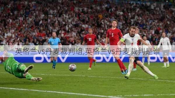 英格兰vs丹麦裁判组,英格兰vs丹麦裁判是谁