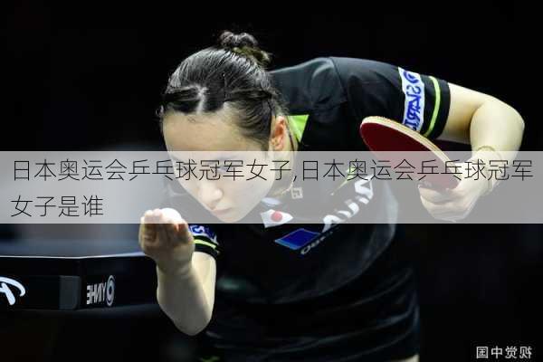 日本奥运会乒乓球冠军女子,日本奥运会乒乓球冠军女子是谁