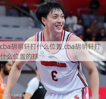 cba胡明轩打什么位置,cba胡明轩打什么位置的球