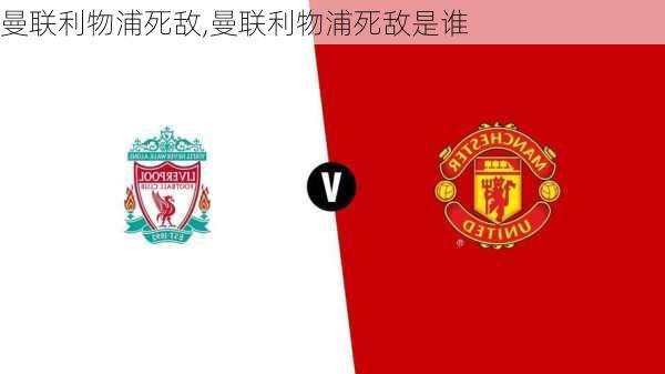 曼联利物浦死敌,曼联利物浦死敌是谁