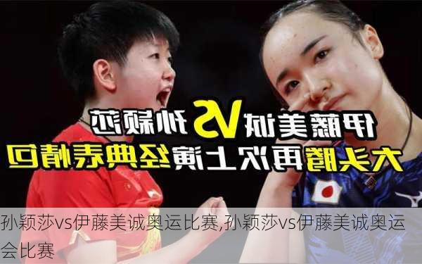 孙颖莎vs伊藤美诚奥运比赛,孙颖莎vs伊藤美诚奥运会比赛