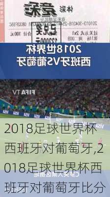 2018足球世界杯西班牙对葡萄牙,2018足球世界杯西班牙对葡萄牙比分