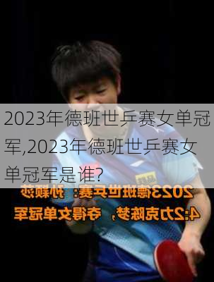 2023年德班世乒赛女单冠军,2023年德班世乒赛女单冠军是谁?