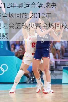 2012年奥运会篮球决赛全场回放,2012年奥运会篮球决赛全场回放视频