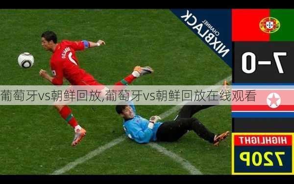 葡萄牙vs朝鲜回放,葡萄牙vs朝鲜回放在线观看