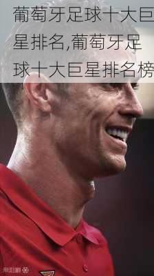葡萄牙足球十大巨星排名,葡萄牙足球十大巨星排名榜
