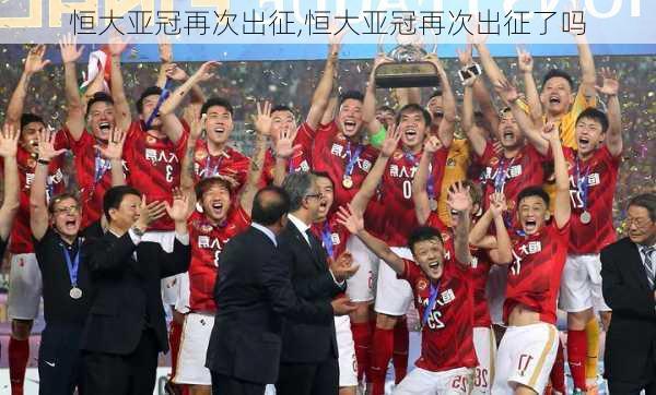 恒大亚冠再次出征,恒大亚冠再次出征了吗