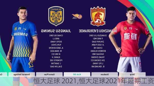恒大足球 2021,恒大足球2021年延期工资