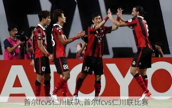 首尔fcvs仁川联队,首尔fcvs仁川联比赛