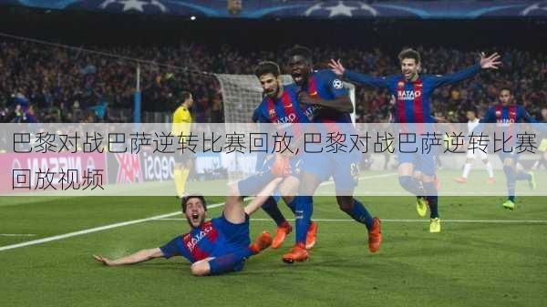 巴黎对战巴萨逆转比赛回放,巴黎对战巴萨逆转比赛回放视频