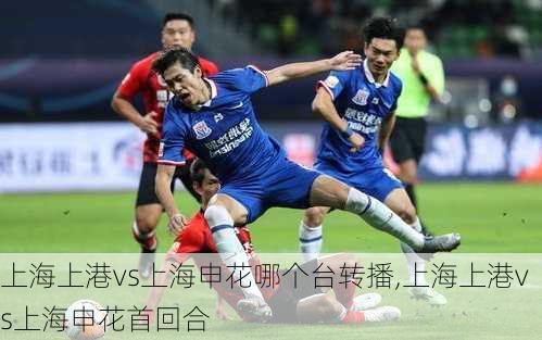 上海上港vs上海申花哪个台转播,上海上港vs上海申花首回合