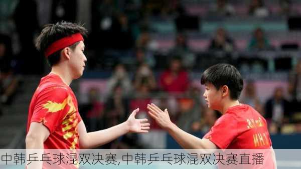 中韩乒乓球混双决赛,中韩乒乓球混双决赛直播