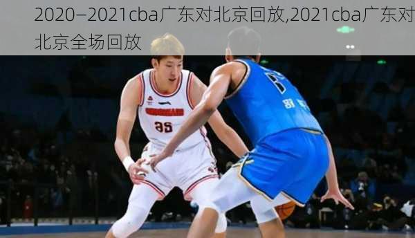 2020—2021cba广东对北京回放,2021cba广东对北京全场回放