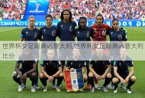 世界杯女足瑞典vs意大利,世界杯女足瑞典vs意大利比分
