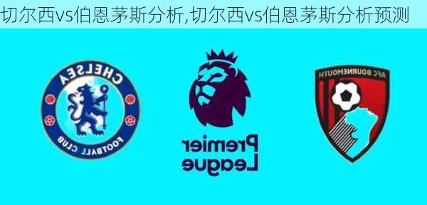 切尔西vs伯恩茅斯分析,切尔西vs伯恩茅斯分析预测