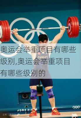 奥运会举重项目有哪些级别,奥运会举重项目有哪些级别的
