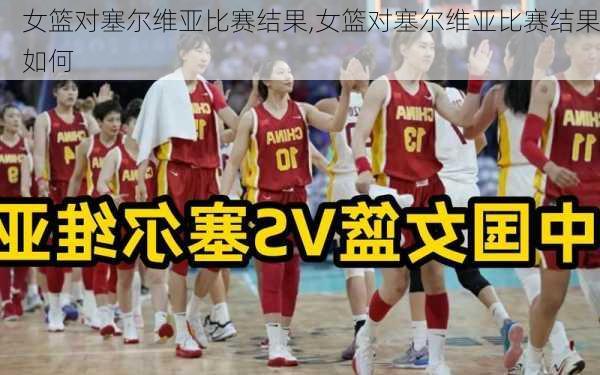 女篮对塞尔维亚比赛结果,女篮对塞尔维亚比赛结果如何