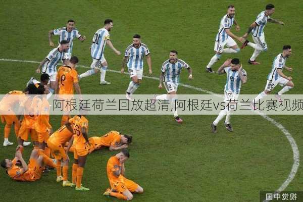阿根廷荷兰回放超清,阿根廷vs荷兰比赛视频